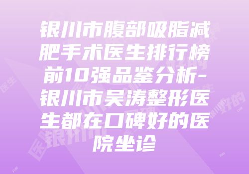 银川市腹部吸脂减肥手术医生排行榜前10强品鉴分析-银川市吴涛整形医生都在口碑好的医院坐诊