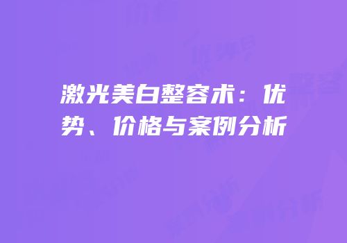 激光美白整容术：优势、价格与案例分析