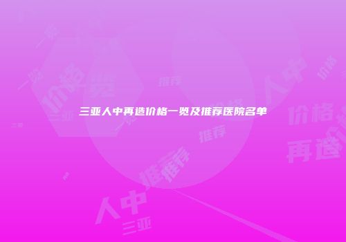 三亚人中再造价格一览及推荐医院名单