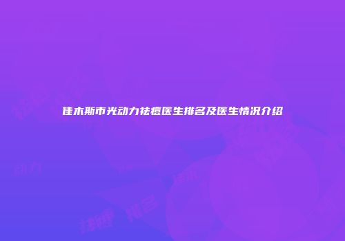 佳木斯市光动力祛痘医生排名及医生情况介绍