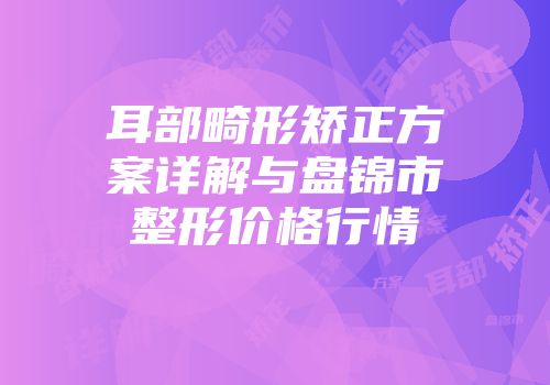 耳部畸形矫正方案详解与盘锦市整形价格行情