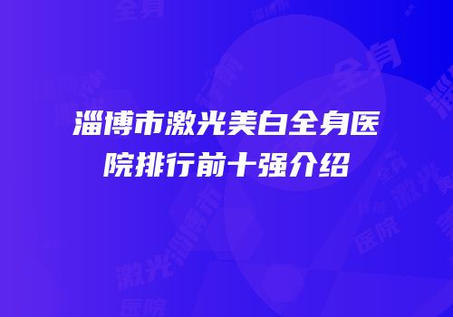 淄博市激光美白全身医院排行前十强介绍