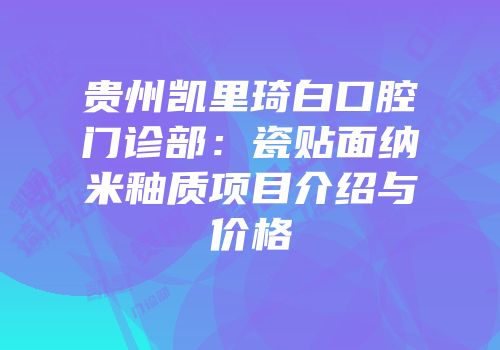 贵州凯里琦白口腔门诊部：瓷贴面纳米釉质项目介绍与价格