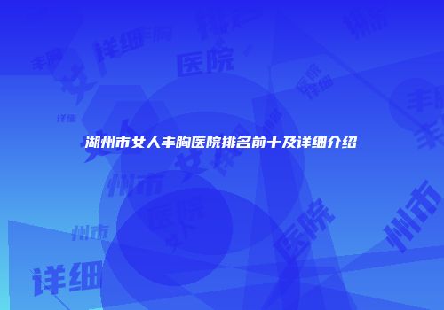 湖州市女人丰胸医院排名前十及详细介绍