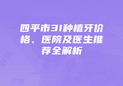 四平市3I种植牙价格、医院及医生推荐全解析