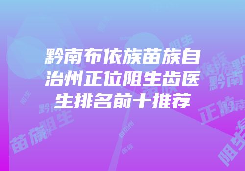 黔南布依族苗族自治州正位阻生齿医生排名前十推荐