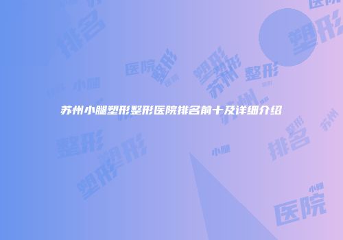 苏州小腿塑形整形医院排名前十及详细介绍