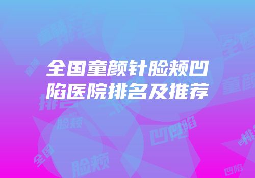 全国童颜针脸颊凹陷医院排名及推荐