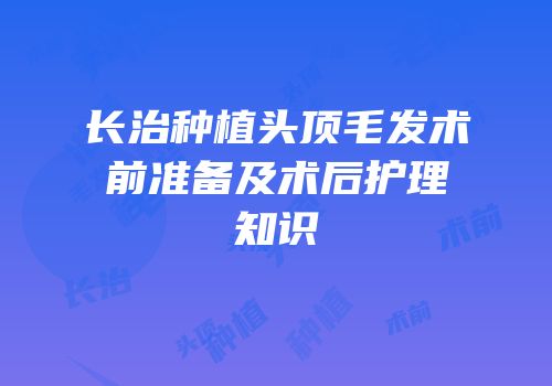 长治种植头顶毛发术前准备及术后护理知识