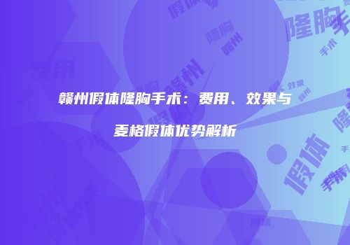 赣州假体隆胸手术：费用、效果与麦格假体优势解析