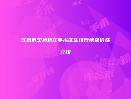 许昌市歪鼻矫正手术医生排行榜及价格介绍