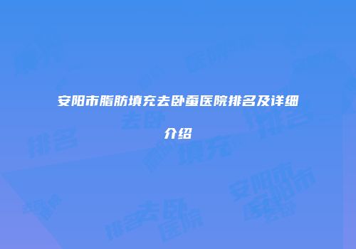 安阳市脂肪填充去卧蚕医院排名及详细介绍