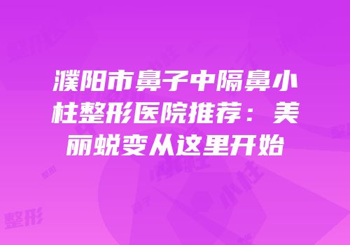 濮阳市鼻子中隔鼻小柱整形医院推荐：美丽蜕变从这里开始