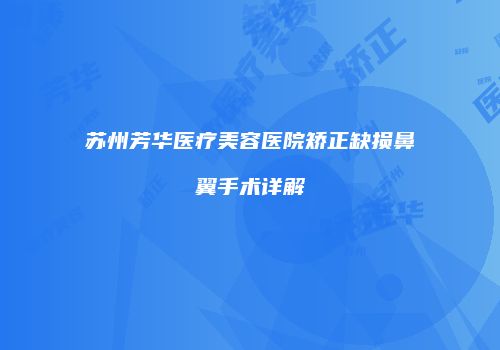 苏州芳华医疗美容医院矫正缺损鼻翼手术详解