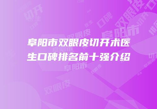 阜阳市双眼皮切开术医生口碑排名前十强介绍