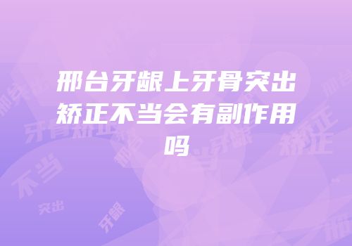 邢台牙龈上牙骨突出矫正不当会有副作用吗