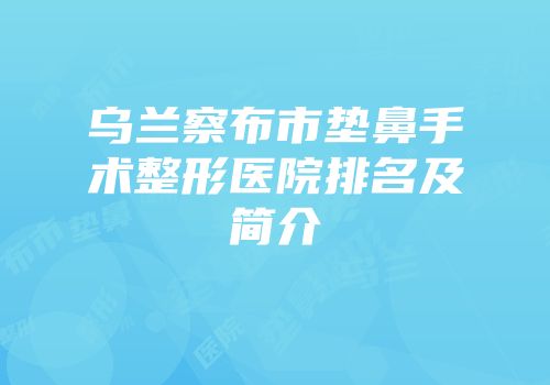 乌兰察布市垫鼻手术整形医院排名及简介