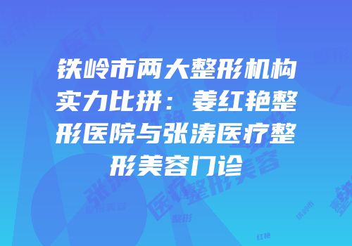 铁岭市两大整形机构实力比拼：姜红艳整形医院与张涛医疗整形美容门诊
