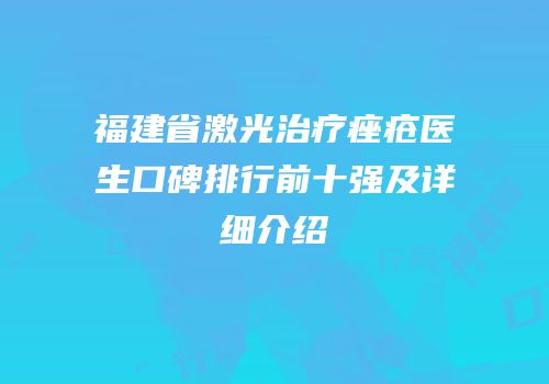 福建省激光治疗痤疮医生口碑排行前十强及详细介绍
