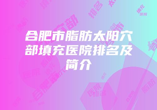 合肥市脂肪太阳穴部填充医院排名及简介