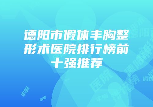德阳市假体丰胸整形术医院排行榜前十强推荐