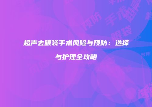 超声去眼袋手术风险与预防：选择与护理全攻略