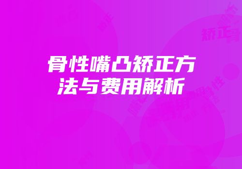 骨性嘴凸矫正方法与费用解析