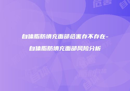 自体脂肪填充面部危害存不存在-自体脂肪填充面部风险分析