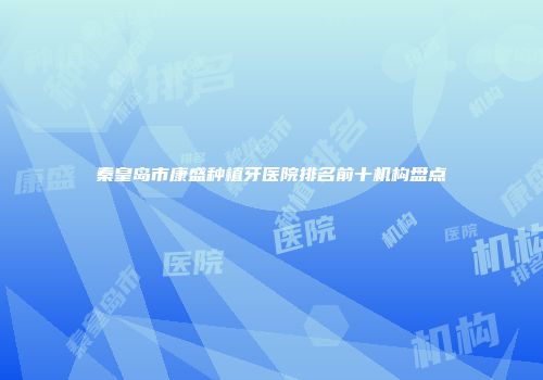 秦皇岛市康盛种植牙医院排名前十机构盘点