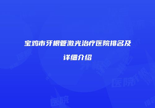 宝鸡市牙根管激光治疗医院排名及详细介绍