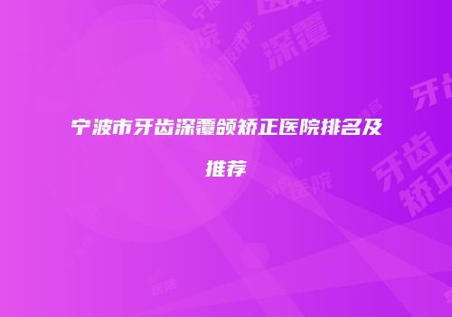 宁波市牙齿深覆颌矫正医院排名及推荐