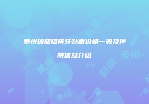 泰州玻璃陶瓷牙贴面价格一览及医院信息介绍