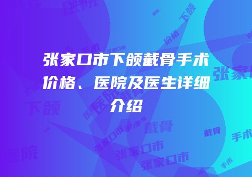 张家口市下颌截骨手术价格、医院及医生详细介绍