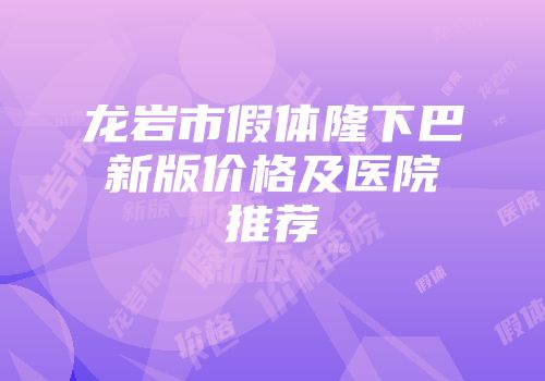 龙岩市假体隆下巴新版价格及医院推荐