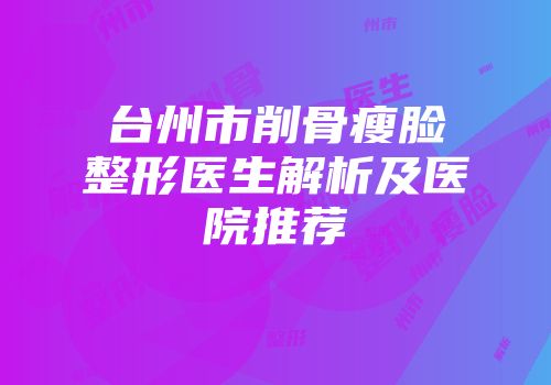 台州市削骨瘦脸整形医生解析及医院推荐