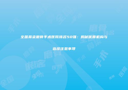 全国鼻梁磨骨手术医院排名50强：揭秘优质机构与选择注意事项