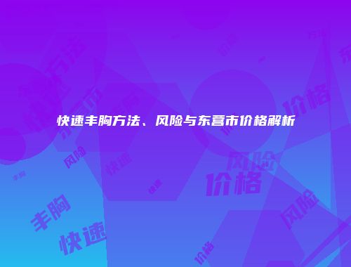 快速丰胸方法、风险与东营市价格解析