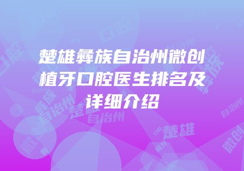 楚雄彝族自治州微创植牙口腔医生排名及详细介绍