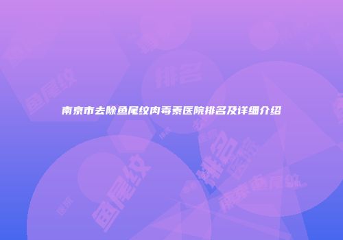 南京市去除鱼尾纹肉毒素医院排名及详细介绍
