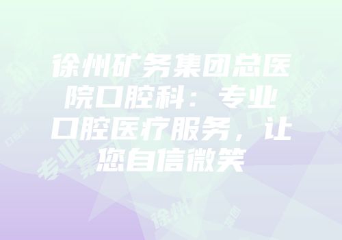 徐州矿务集团总医院口腔科：专业口腔医疗服务，让您自信微笑