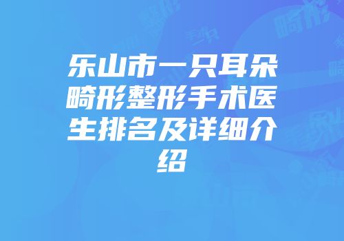 乐山市一只耳朵畸形整形手术医生排名及详细介绍