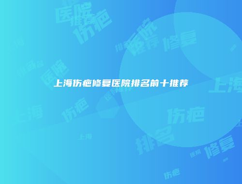 上海伤疤修复医院排名前十推荐