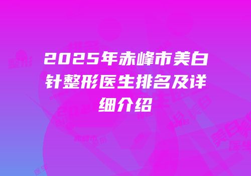 2025年赤峰市美白针整形医生排名及详细介绍