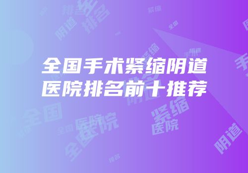 全国手术紧缩阴道医院排名前十推荐