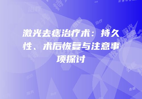 激光去痣治疗术：持久性、术后恢复与注意事项探讨