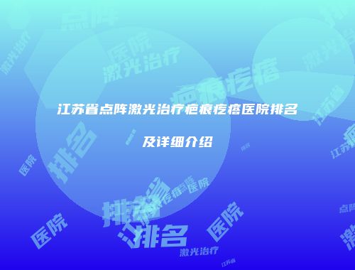 江苏省点阵激光治疗疤痕疙瘩医院排名及详细介绍