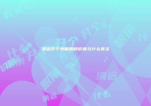 清远开个外眼角的价格与什么有关