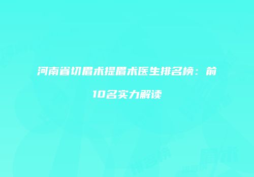 河南省切眉术提眉术医生排名榜：前10名实力解读