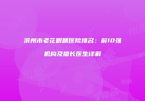 滨州市老花眼睛医院排名：前10强机构及擅长医生详解