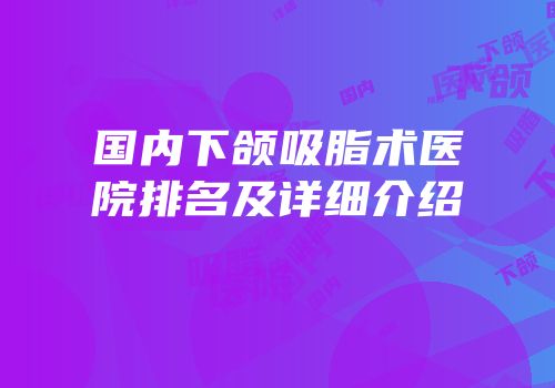 国内下颌吸脂术医院排名及详细介绍